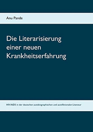 Pande, Anu. Die Literarisierung einer neuen Krankheitserfahrung - HIV/AIDS in der deutschen autobiographischen und autofiktionalen Literatur. Books on Demand, 2019.