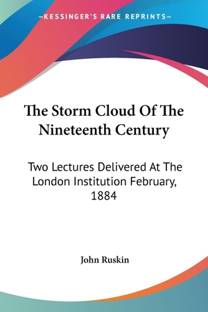 Ruskin, John. The Storm Cloud Of The Nineteenth Century - Two Lectures Delivered At The London Institution February, 1884. Kessinger Publishing, LLC, 2006.