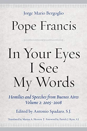 Francis, Pope. In Your Eyes I See My Words - Homilies and Speeches from Buenos Aires, Volume 2: 2005-2008. Fordham University Press, 2020.