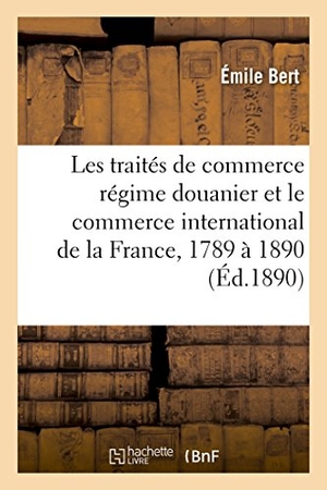 Bert. Etude Sur Le Régime Douanier Et Commerce International de la France, de 1789 À 1890. Hachette Livre - BNF, 2017.