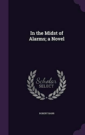 Barr, Robert. In the Midst of Alarms; a Novel. Touchladybirdlucky Studios, 2015.