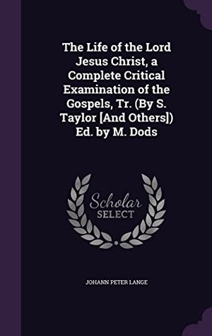 Lange, Johann Peter. The Life of the Lord Jesus Christ, a Complete Critical Examination of the Gospels, Tr. (By S. Taylor [And Others]) Ed. by M. Dods. Touchladybirdlucky Studios, 2016.