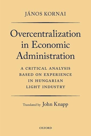 Kornai / John Knapp. Overcentralization in Economic Administration - A Critical Analysis Based on Experience in Hungarian Light Industry. Oxford University Press, 2023.