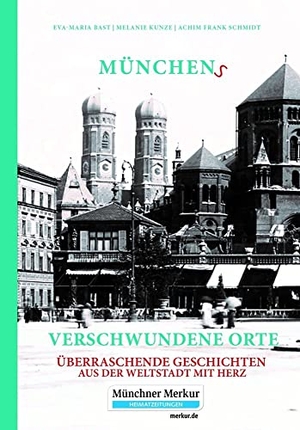 Bast, Eva-Maria / Kunze, Melanie et al. Münchens verschwundene Orte - Überraschende Geschichten aus der Weltstadt mit Herz. Bast Medien GmbH, 2020.