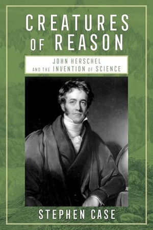 Case, Stephen. Creatures of Reason - John Herschel and the Invention of Science. University of Pittsburgh Press, 2024.