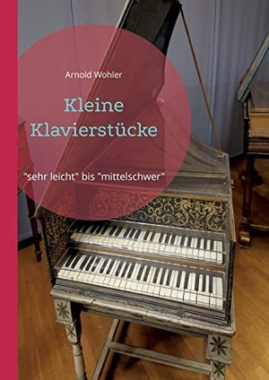 Wohler, Arnold. Kleine Klavierstücke - "sehr leicht" bis "mittelschwer". Books on Demand, 2022.