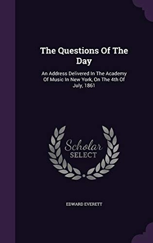 Everett, Edward. The Questions Of The Day: An Address Delivered In The Academy Of Music In New York, On The 4th Of July, 1861. Touchladybirdlucky Studios, 2015.