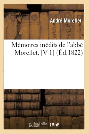 Morellet, André. Mémoires Inédits de l'Abbé Morellet. [V 1] (Éd.1822). Hachette Livre, 2022.