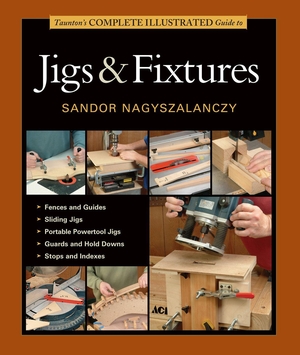 Nagyszalanczy, Sandor. Taunton's Complete Illustrated Guide to Jigs & Fixtures - Expert Advice from Start to Finish. Harry N. Abrams, 2014.