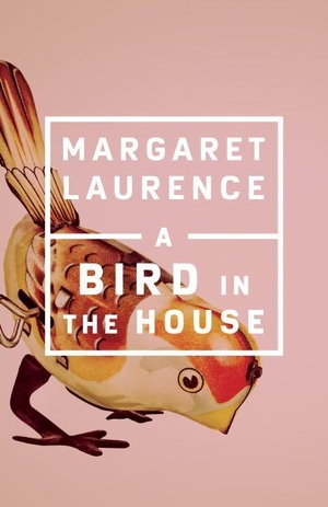 Laurence, Margaret. A Bird in the House - Penguin Modern Classics Edition. McClelland & Stewart, 2017.