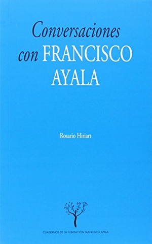 Ayala, Francisco / Rosario Hiriart Valladares. Conversaciones con Francisco Ayala. Editorial Universidad de Granada, 2014.