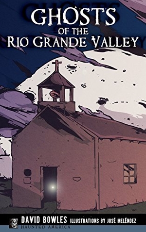 Bowles, David / Jose Melendez. Ghosts of the Rio Grande Valley. History Press Library Editions, 2016.
