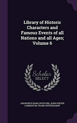 Spofford, Ainsworth Rand / Lamberton, John Porter et al. Library of Historic Characters and Famous Events of all Nations and all Ages; Volume 6. Touchladybirdlucky Studios, 2016.