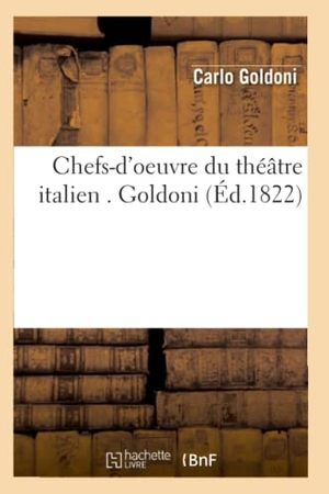 Goldoni, Carlo. Chefs-d'oeuvre du théâtre italien . Goldoni (Éd.1822). Hachette Livre, 2022.