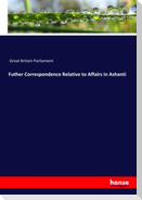 Futher Correspondence Relative to Affairs in Ashanti