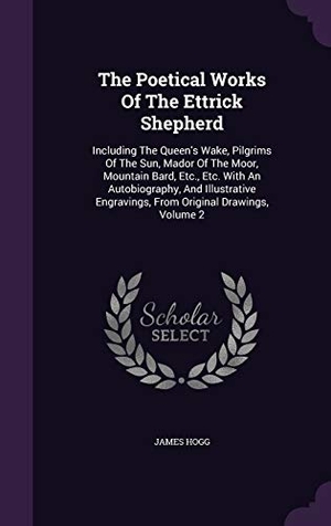 Hogg, James. The Poetical Works Of The Ettrick Shepherd: Including The Queen's Wake, Pilgrims Of The Sun, Mador Of The Moor, Mountain Bard, Etc., Etc. With An Auto. Touchladybirdlucky Studios, 2015.