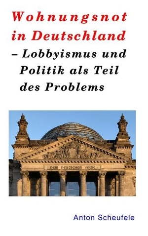 Scheufele, Anton. Wohnungsnot in Deutschland - Lobbyismus und Politik als Teil des Problems. Books on Demand, 2019.