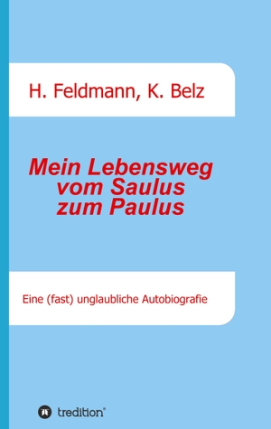 Feldmann, Helmut / Klaus Belz. Mein Lebensweg vom Saulus zum Paulus - Eine (fast) unglaubliche Autobiographie. tredition, 2021.