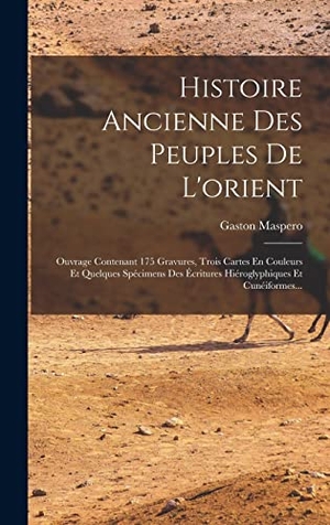 Maspero, Gaston. Histoire Ancienne Des Peuples De L'orient - Ouvrage Contenant 175 Gravures, Trois Cartes En Couleurs Et Quelques Spécimens Des Écritures Hiéroglyphiques Et Cunéiformes.... Creative Media Partners, LLC, 2022.
