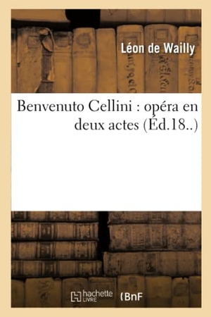 De Wailly, Léon / Barbier. Benvenuto Cellini: Opéra En Deux Actes (Éd.18..). Hachette Livre, 2018.