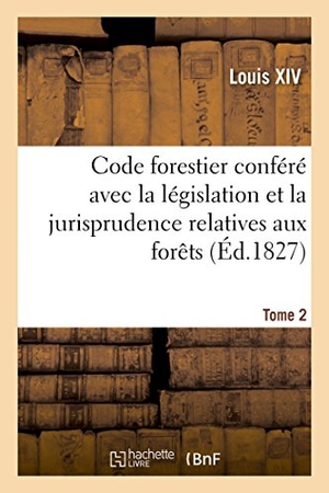 Louis Xiv / France. Code forestier conféré avec la législation et la jurisprudence relatives aux forêts. Tome 2. Hachette Livre, 2022.