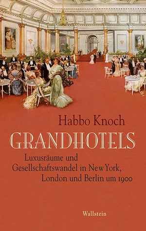 Knoch, Habbo. Grandhotels - Luxusräume und Gesellschaftswandel in New York, London und Berlin um 1900. Wallstein Verlag GmbH, 2016.