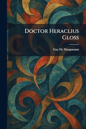 Maupassant, Guy de. Doctor Heraclius Gloss. British Library, Historical Print Editions, 2026.