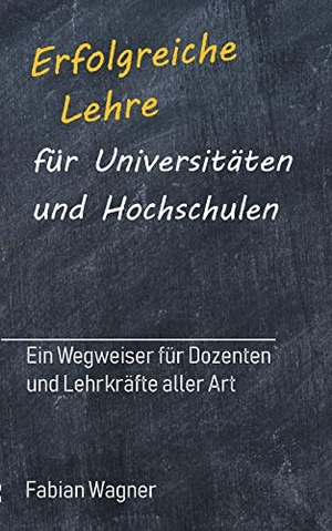 Wagner, Fabian. Erfolgreiche Lehre für Universitäten und Hochschulen - Ein Wegweiser für Dozenten und Lehrkräfte aller Art. tredition, 2019.