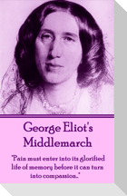 George Eliot's Middlemarch: "Pain must enter into its glorified life of memory before it can turn into compassion..."