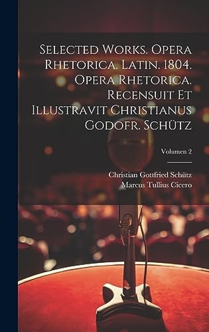 Cicero, Marcus Tullius / Christian Gottfried Schütz. Selected works. Opera rhetorica. Latin. 1804. Opera rhetorica. Recensuit et illustravit Christianus Godofr. Schütz; Volumen 2. Legare Street Press, 2023.