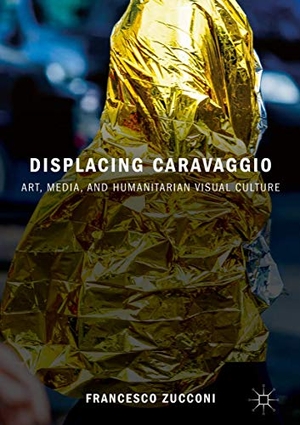 Zucconi, Francesco. Displacing Caravaggio - Art, Media, and Humanitarian Visual Culture. Springer International Publishing, 2018.