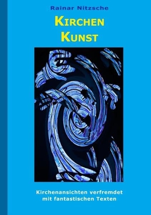 Nitzsche, Rainar. KirchenKunst - Kirchen-Ansichten - mehr oder weniger verfremdet - und meditativ-fantastische Texte. Books on Demand, 2019.