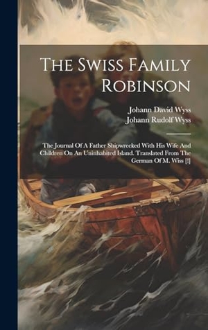 Wyss, Johann David. The Swiss Family Robinson: The Journal Of A Father Shipwrecked With His Wife And Children On An Uninhabited Island. Translated From The German Of. Creative Media Partners, LLC, 2023.