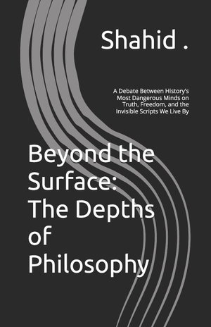 Shahid. Beyond the Surface - The Depths of Philosophy: A Debate Between History's Most Dangerous Minds on Truth, Freedom, and the Invisible Scripts We Live By. Independently published, 2026.