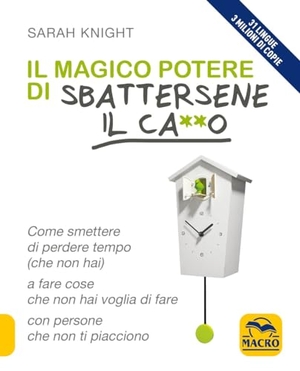 Knight, Sarah. Il magico potere di sbattersene il ca**o. Come smettere di perdere tempo (che non hai) a fare cose che non hai voglia di fare con persone che non ti piacciono. Macro Edizioni, 2023.