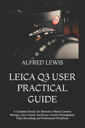 Lewis, Alfred. Leica Q3 User Practical Guide - A Complete Hands-On Manual to Master Camera Settings, Lens Control, Autofocus, Creative Photography, Video Recording, and Professional Workflows. Amazon Digital Services LLC - Kdp, 2026.