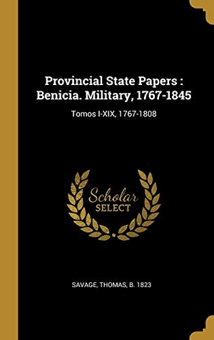 Savage, Thomas. Provincial State Papers: Benicia. Military, 1767-1845: Tomos I-XIX, 1767-1808. Creative Media Partners, LLC, 2019.