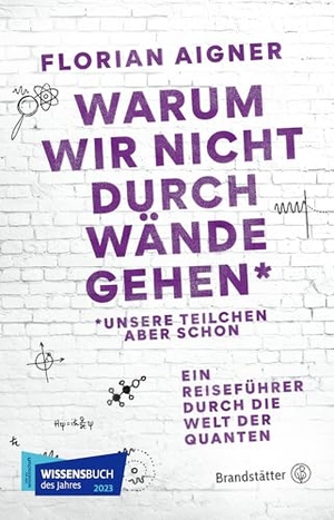 Aigner, Florian. Warum wir nicht durch Wände gehen* - *Unsere Teilchen aber schon. Brandstätter Verlag, 2023.