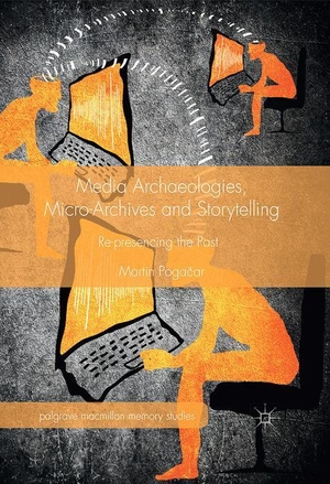 Poga¿ar, Martin. Media Archaeologies, Micro-Archives and Storytelling - Re-presencing the Past. Palgrave Macmillan UK, 2016.