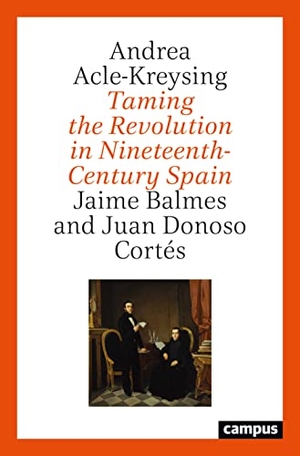 Acle-Kreysing, Andrea. Taming the Revolution in Nineteenth-Century Spain - Jaime Balmes and Juan Donoso Cortés. Campus Verlag GmbH, 2022.