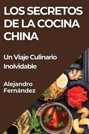 Fernández, Alejandro. Los Secretos de la Cocina China - Un Viaje Culinario Inolvidable. Alejandro Fernández, 2023.