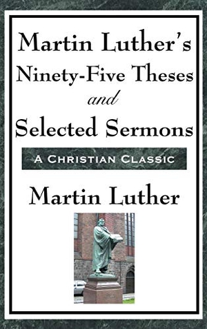 Luther, Martin. Martin Luther's Ninety-Five Theses and Selected Sermons - A Foundational Work of the Protestant Reformation. A & D Publishing, 2018.