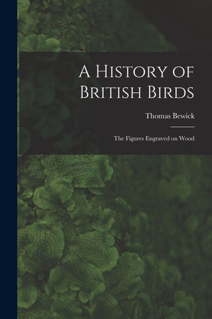 Bewick, Thomas. A History of British Birds - The Figures Engraved on Wood. Creative Media Partners, LLC, 2022.