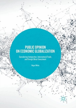 White, Roger. Public Opinion on Economic Globalization - Considering Immigration, International Trade, and Foreign Direct Investment. Springer International Publishing, 2018.
