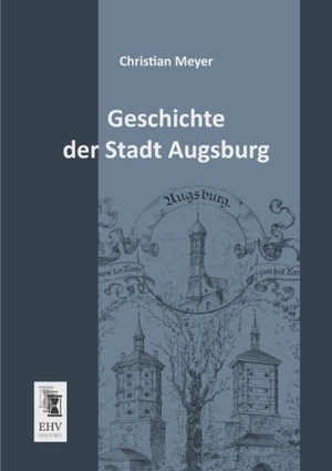 Meyer, Christian. Geschichte der Stadt Augsburg. EHV-History, 2013.