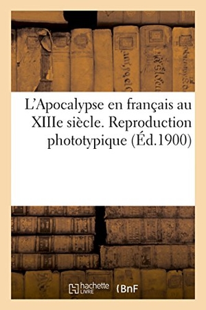 Delisle, Léopold. L'Apocalypse en français au XIIIe siècle. Reproduction phototypique. Hachette Livre, 2018.