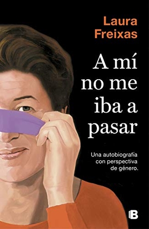 Freixas, Laura. A mí no me iba a pasar : una autobiografía con perspectiva de género. B (Ediciones B), 2019.