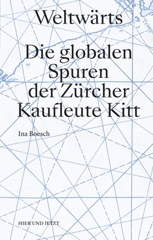 Boesch, Ina. Weltwärts - Die globalen Spuren der Zürcher Kaufleute Kitt. Hier und Jetzt Verlag, 2021.