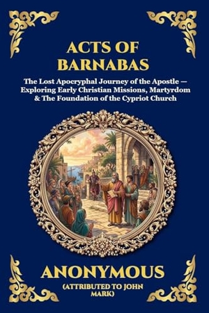 Anonymous. Acts of Barnabas - The Lost Apocryphal Journey of the Apostle - Exploring Early Christian Missions, Martyrdom & The Foundation of the Cypriot Church (Large Print Deluxe Edition For Easy Reading). Muze Publishing, 2026.