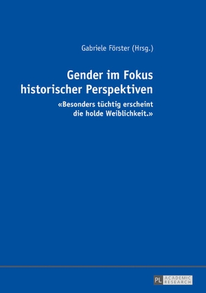 Förster, Gabriele (Hrsg.). Gender im Fokus historischer Perspektiven - «Besonders tüchtig erscheint die holde Weiblichkeit.». Peter Lang, 2016.